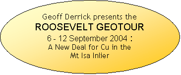 Oval: Geoff Derrick presents the
ROOSEVELT GEOTOUR
6 - 12 September 2004 :
A New Deal for Cu in the
Mt Isa Inlier
